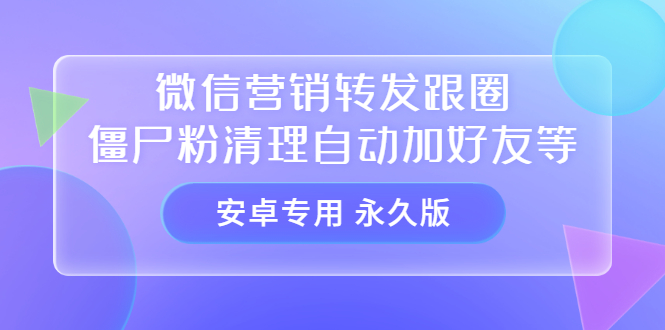 （202207241期）【安卓专用】微信营销转发跟圈僵尸粉清理自动加好友等【永久版】