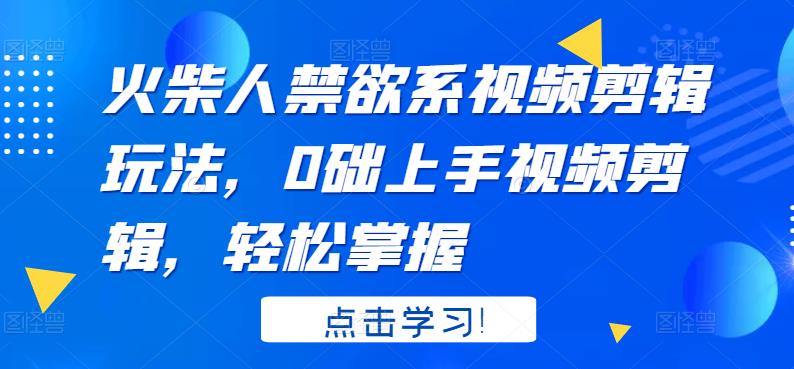 （202207238期）火柴人系视频剪辑玩法，0础上手视频剪辑，轻松掌握