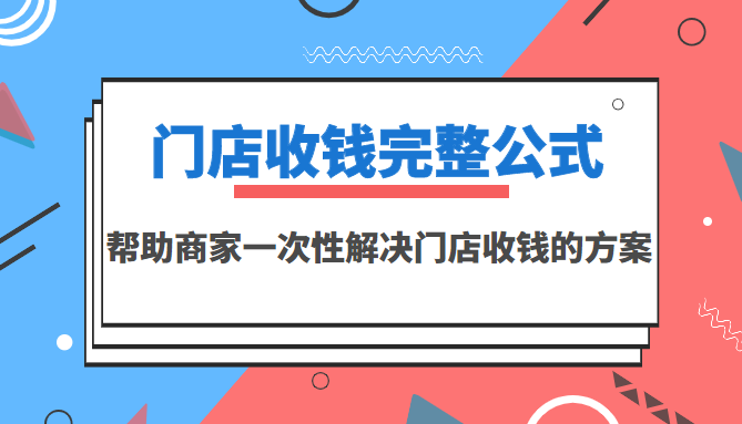 （202207236期）门店收钱完整公式，帮助商家一次性解决门店收钱的方案（价值499元）