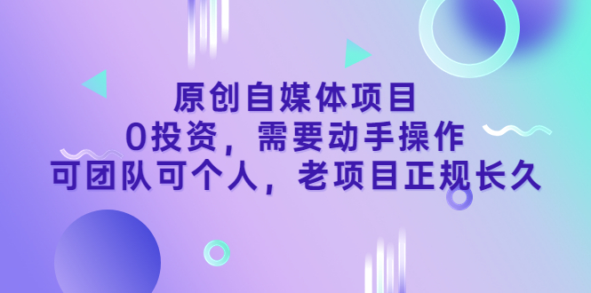 （202207288期）原创自媒体项目，0投资，需要动手操作，可团队可个人，老项目正规长久