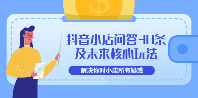 （202207252期）抖音小店问答30条及未来核心玩法，解决你对小店所有疑惑【3节视频课】