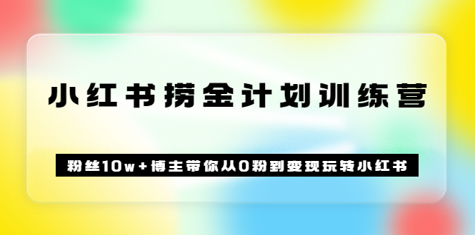 （202207233期）《小红书捞金计划训练营》粉丝10w+博主带你从0粉到变现玩转小红书（72节课)