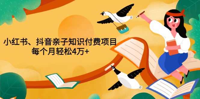 （202207216期）重磅发布小红书、抖音亲子知识付费项目，每个月轻松4万+（价值888元）