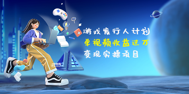 （202207320期）彬哥·游戏发行人计划：单视频收益过万，变现实操项目（34节视频课）