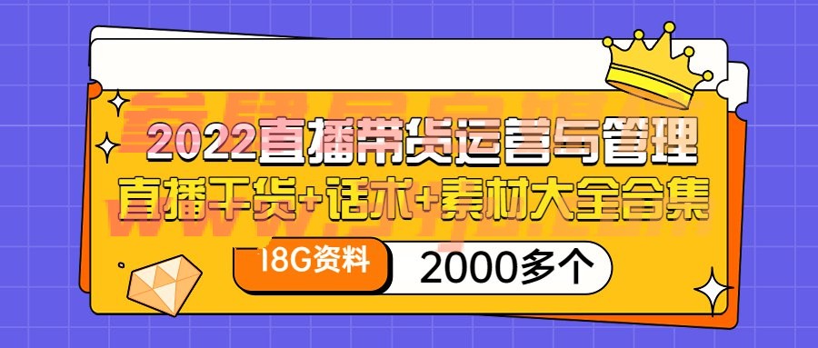 （202207105期）2022直播带货运营与管理：直播干货+话术+素材大全合集（18G+2000多个）