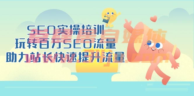 （202207089期）SEO实操培训：玩转百万SEO流量，助力站长快速提升流量（18节视频课）