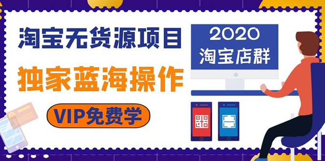 （202002046）淘宝无货源项目：淘宝店群，独家蓝海操作（2020重点推荐项目）