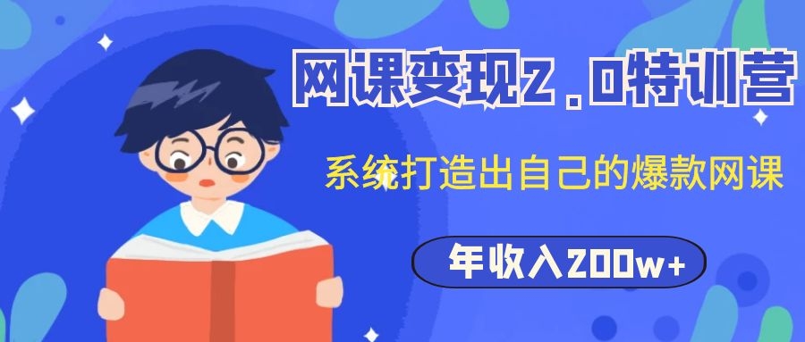 （202002056）网课变现2.0特训营，系统打造出自己的爆款网课，年收入200w+（价值2980元）