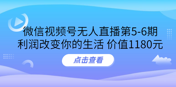 （202208029期）某收费培训：微信视频号无人直播第5-6期，利润改变你的生活 价值1180元