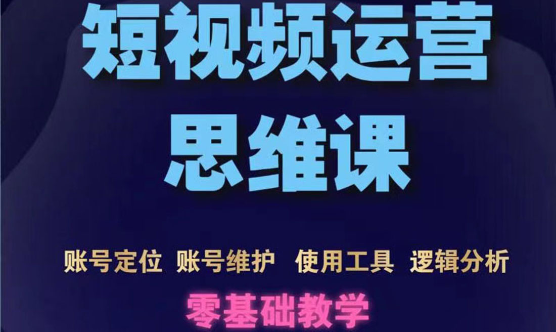 （202208081期）短视频运营思维课：账号定位+账号维护+使用工具+逻辑分析（10节课）