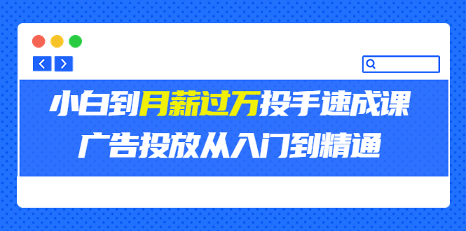 （202208071期）外面卖3499的小白到月薪过万投手速成课，广告投放从入门到精通（第二期）