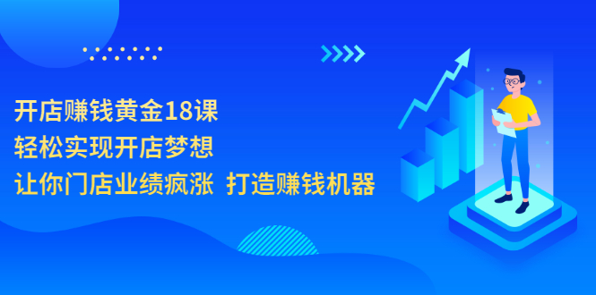 （202207186期）开店赚钱黄金18课，轻松实现开店梦想，让你门店业绩疯涨 打造赚钱机器