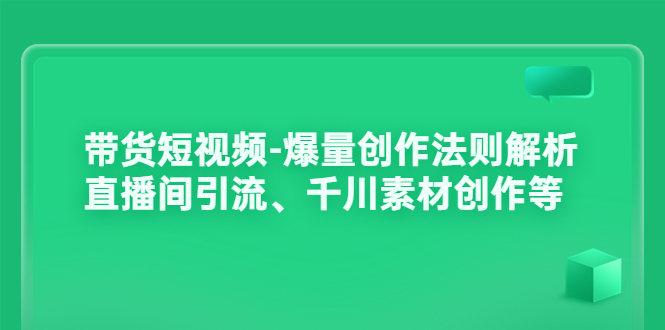 （202208159期）带货短视频-爆量创作法则解析：直播间引流、千川素材创作等