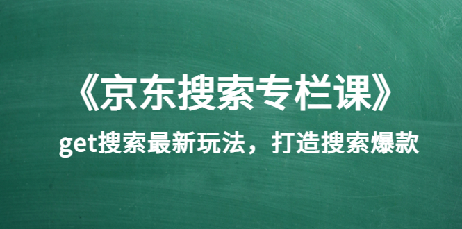 （202208135期）《京东搜索专栏课》get搜索最新玩法，打造搜索爆款（价值1980）