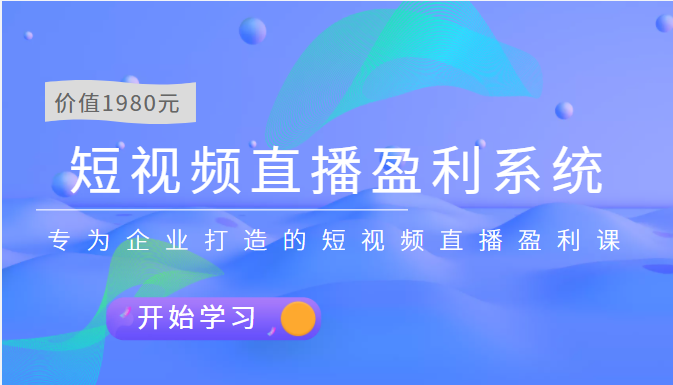 （202208126期）短视频直播盈利系统 专为企业打造的短视频直播盈利课（价值1980元）