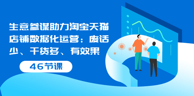 （202208113期）生意参谋助力淘宝天猫店铺数据化运营：废话少、干货多、有效果（46节课）