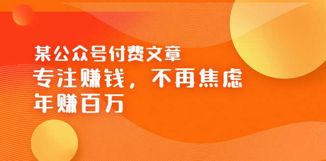 （202208107期）某公众号付费文章《专注赚钱，不再焦虑，年赚百万》焦虑，不赚钱，解药在这