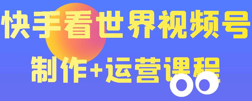 （202208091期）快手某主播199元的看世界视频号制作+运营课程+快速涨粉变现（无水印）