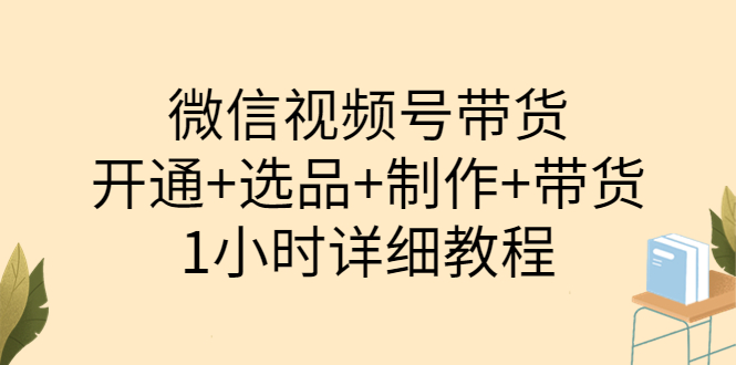 （202208183期）陈奶爸·微信视频号带货：开通+选品+制作+带货（1小时详细教程）