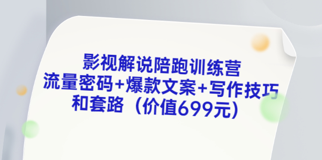 （202207146期）影视解说陪跑训练营，流量密码+爆款文案+写作技巧和套路（价值699元）