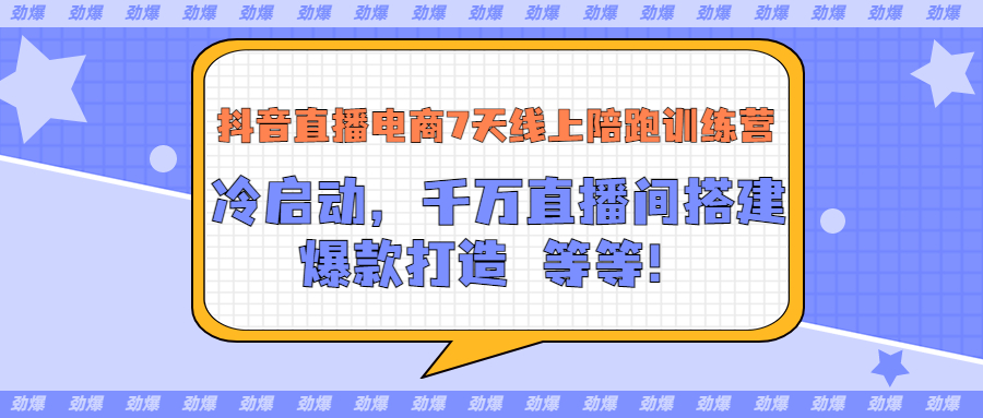 （202207137期）抖音直播电商7天线上陪跑训练营：冷启动，千万直播间搭建，爆款打造等等