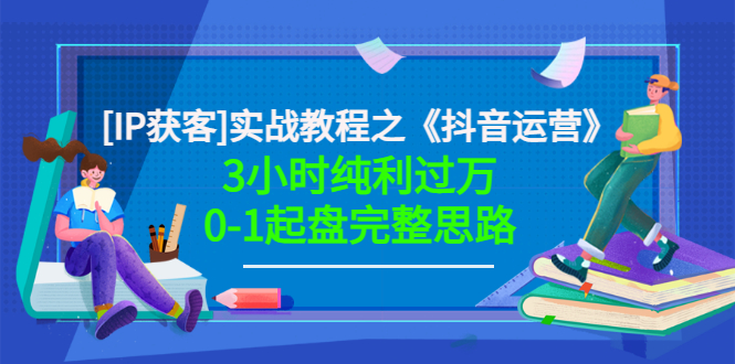 （202207131期）星盒[IP获客]实战教程之《抖音运营》3小时纯利过万0-1起盘完整思路 价值498