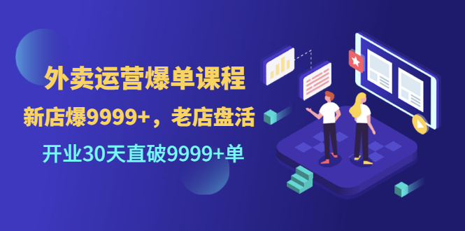 （202207090期）外卖运营爆单课程（新店爆9999+，老店盘活），开业30天直破9999+单