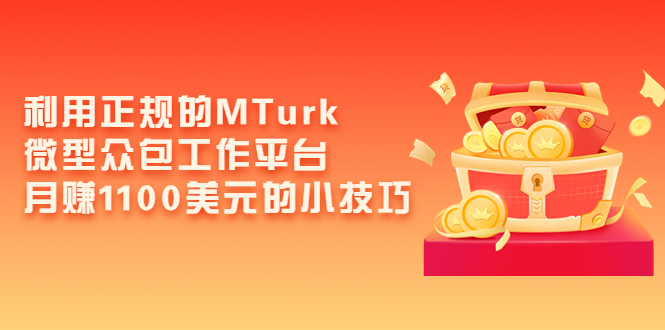 （202208278期）利用正规的MTurk微型众包工作平台，月赚1100美元的小技巧