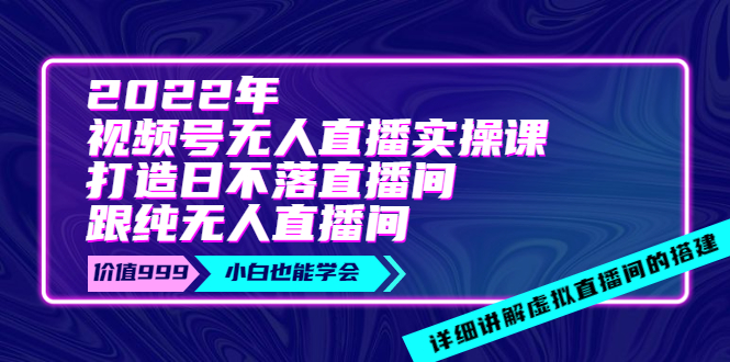 （202208271期）2022年《视频号无人直播实操课》打造日不落直播间跟纯无人直播间-价值999