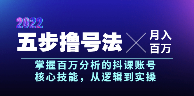 （202208261期）五步撸号法，掌握百万分析的抖课账号核心技能，从逻辑到实操，月入百万级