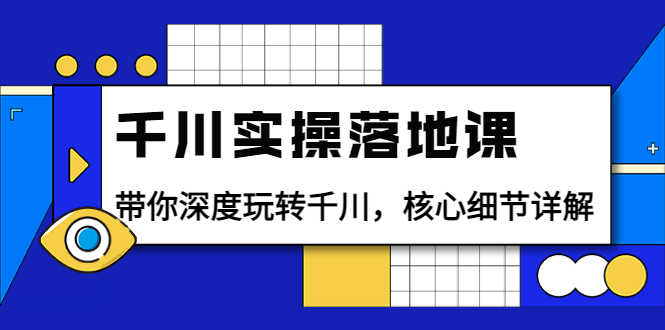 （202208312期）千川实操落地课：带你深度玩转千川，核心细节详解（18节课时）