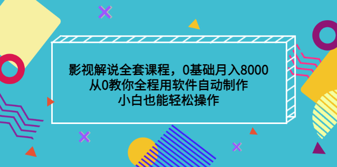 （202207077期）影视解说全套课程，0基础月入8000，从0教你全程用软件自动制作，有手就行