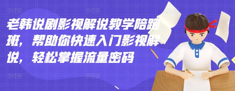 （202206128期）老韩说剧影视解说教学陪跑班，帮助你快速入门影视解说，轻松掌握流量密码