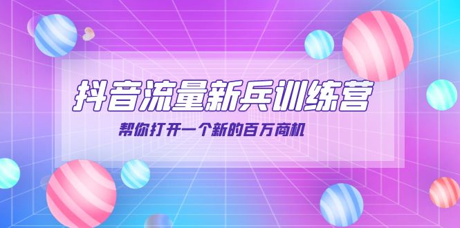 （202209094期）抖音群爆俱乐部-抖音流量新兵训练营：帮你打开一个新的百万商机