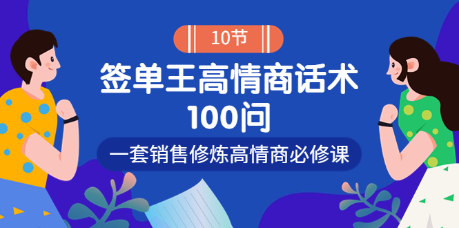 （202209074期）销冠神课-签单王高情商话术100问：一套销售修炼高情商必修课！