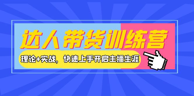 （202209128期）达人带货训练营，理论+实战，快速上手开启主播生涯！