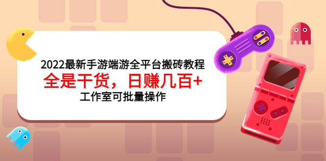 （202209067期）2022最新手游端游全平台搬砖教程，全是干货，日赚几百+工作室可批量操作