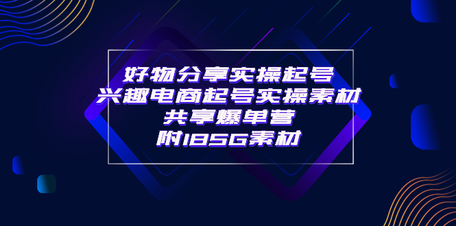 （202209063期）某收费培训·好物分享实操起号 兴趣电商起号实操素材共享爆单营（185G素材)