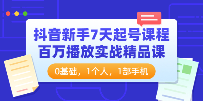 （202209051期）抖音新手7天起号课程：百万播放实战精品课，0基础，1个人，1部手机