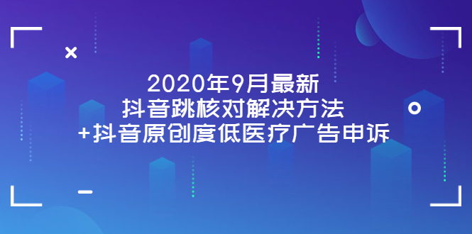 （202209042期）2020年9月最新抖音跳核对解决方法+抖音原创度低医疗广告申诉