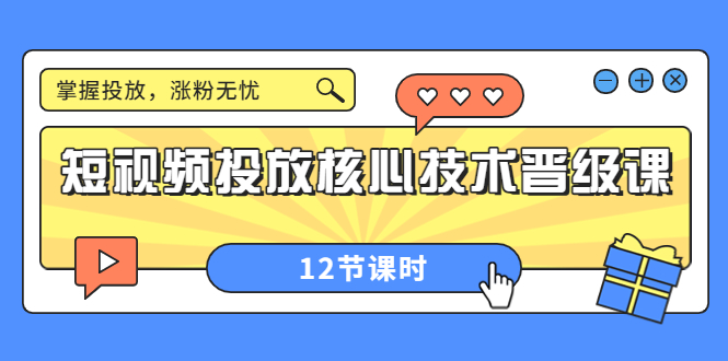 （202209037期）短视频投放核心技术晋级课：掌握投放，涨粉无忧（12节课时）