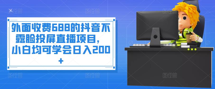 （202209035期）外面收费688的抖音不露脸投屏直播项目，小白均可学会日入200+