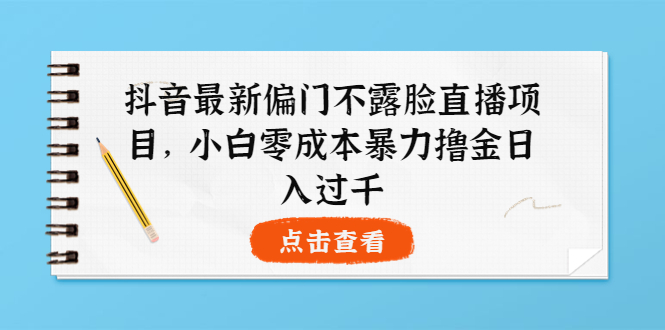 （202209020期）抖音最新偏门不露脸直播项目，小白零成本暴力撸金日入1000+