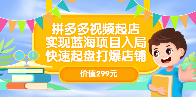 （202207078期）拼多多视频起店，实现蓝海项目入局，快速起盘打爆店铺（价值299元）