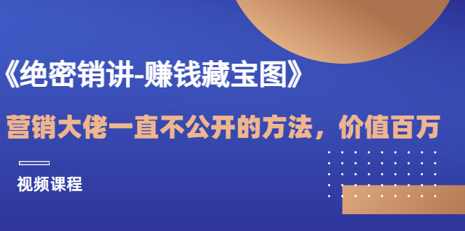 （202207085期）《绝密销讲-赚钱藏‌宝图》营销大佬一‌直不公开的方法，价值百万（视频课)