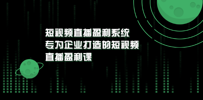 （202207076期）《短视频直播盈利系统》专为企业打造的短视频直播盈利课