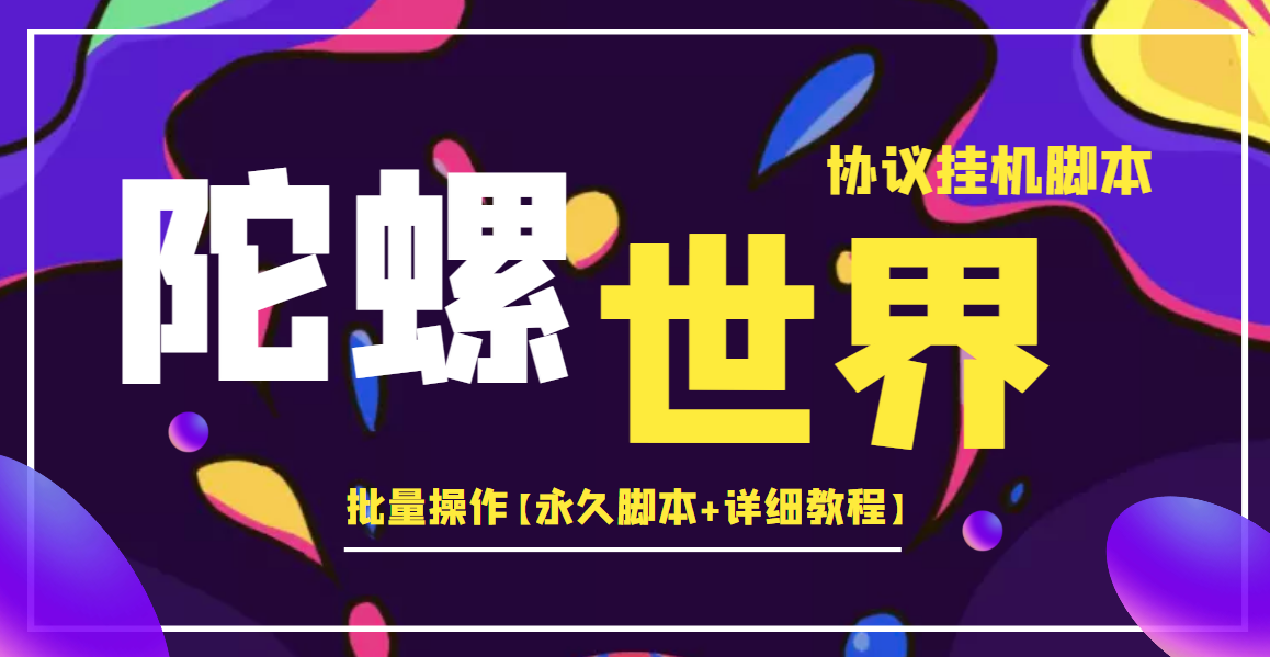 （202209164期）外面卖488的陀螺世界协议，批量操作【永久脚本+详细教程】