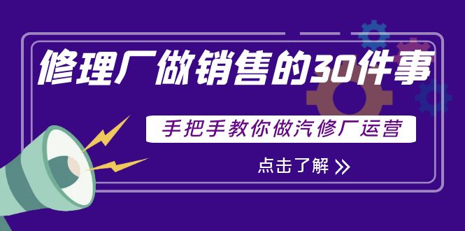 （202210020期）修理厂做销售的30件事，手把手教你做汽修厂运营