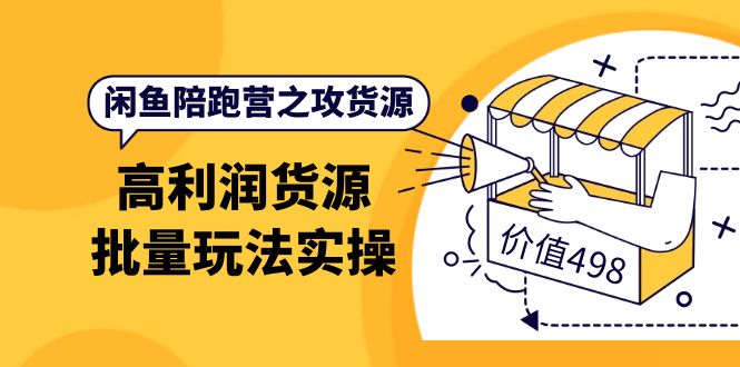 （202210017期）闲鱼陪跑营之攻货源：高利润货源批量玩法，月入过万实操（价值498）