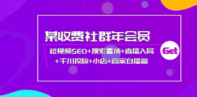 （202209224期）某收费社群年会员：短视频SEO+搜索置顶+直播入局+千川投放+小店+商家自播篇